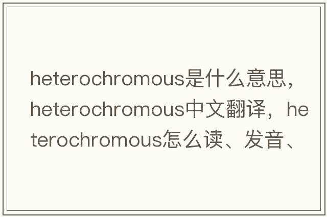 heterochromous是什么意思，heterochromous中文翻譯，heterochromous怎么讀、發(fā)音、用法及例句