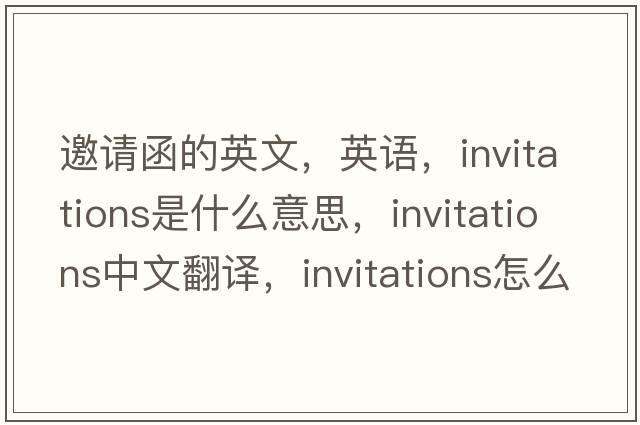 邀請函的英文，英語(yǔ)，invitations是什么意思，invitations中文翻譯，invitations怎么讀、發(fā)音、用法及例句