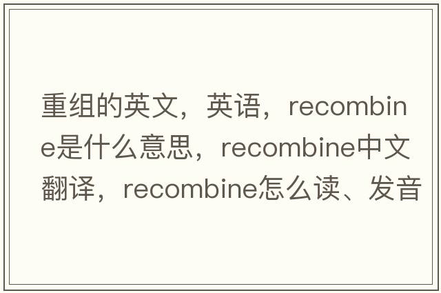 重組的英文，英語(yǔ)，recombine是什么意思，recombine中文翻譯，recombine怎么讀、發(fā)音、用法及例句