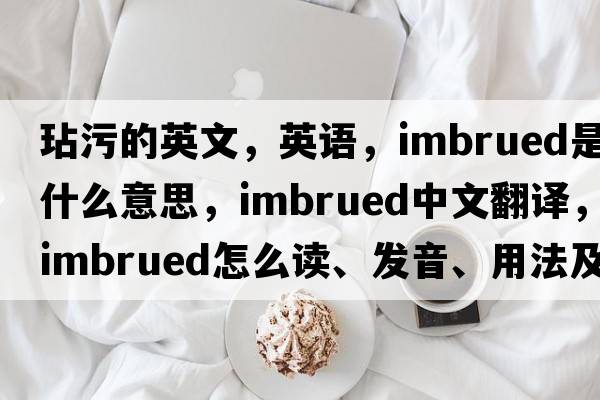 玷污的英文，英語(yǔ)，imbrued是什么意思，imbrued中文翻譯，imbrued怎么讀、發(fā)音、用法及例句