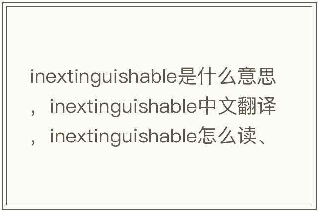 inextinguishable是什么意思，inextinguishable中文翻譯，inextinguishable怎么讀、發(fā)音、用法及例句