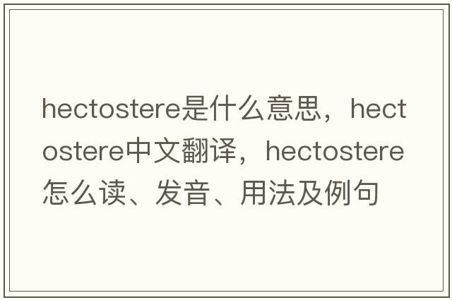 hectostere是什么意思，hectostere中文翻譯，hectostere怎么讀、發(fā)音、用法及例句