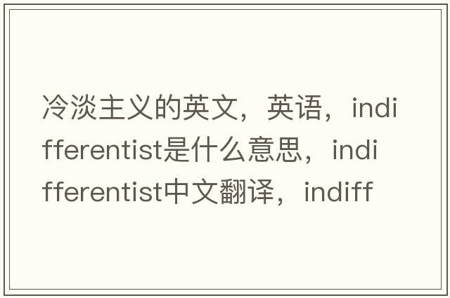 冷淡主義的英文，英語(yǔ)，indifferentist是什么意思，indifferentist中文翻譯，indifferentist怎么讀、發(fā)音、用法及例句