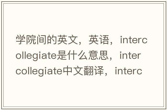 學(xué)院間的英文，英語(yǔ)，intercollegiate是什么意思，intercollegiate中文翻譯，intercollegiate怎么讀、發(fā)音、用法及例句