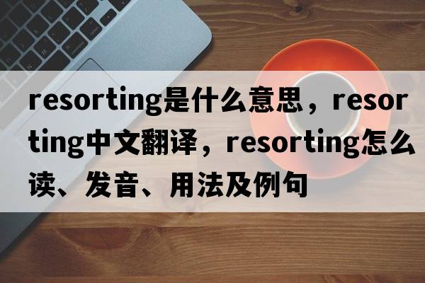 resorting是什么意思，resorting中文翻譯，resorting怎么讀、發(fā)音、用法及例句