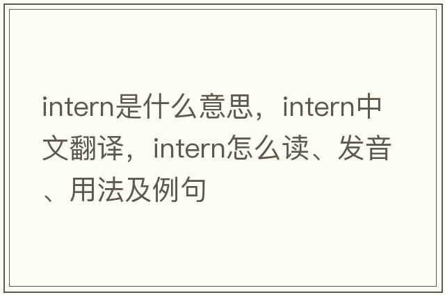 intern是什么意思，intern中文翻譯，intern怎么讀、發(fā)音、用法及例句