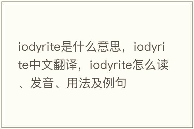 iodyrite是什么意思，iodyrite中文翻譯，iodyrite怎么讀、發(fā)音、用法及例句
