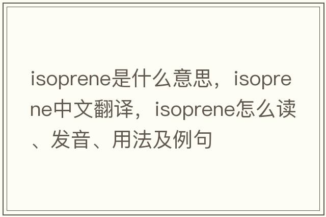 isoprene是什么意思，isoprene中文翻譯，isoprene怎么讀、發(fā)音、用法及例句