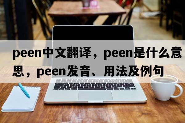 peen中文翻譯，peen是什么意思，peen發(fā)音、用法及例句
