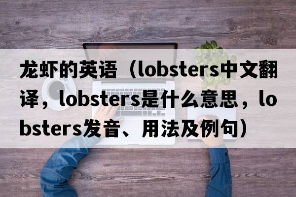 龍蝦的英語(yǔ)（lobsters中文翻譯，lobsters是什么意思，lobsters發(fā)音、用法及例句）