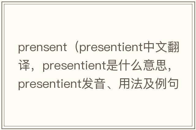 prensent（presentient中文翻譯，presentient是什么意思，presentient發(fā)音、用法及例句）