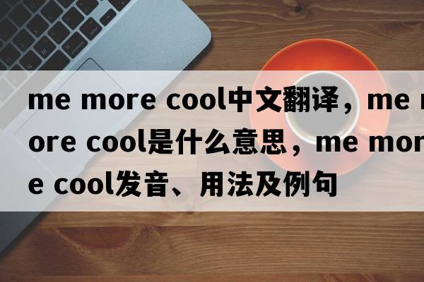 me more cool中文翻譯，me more cool是什么意思，me more cool發(fā)音、用法及例句