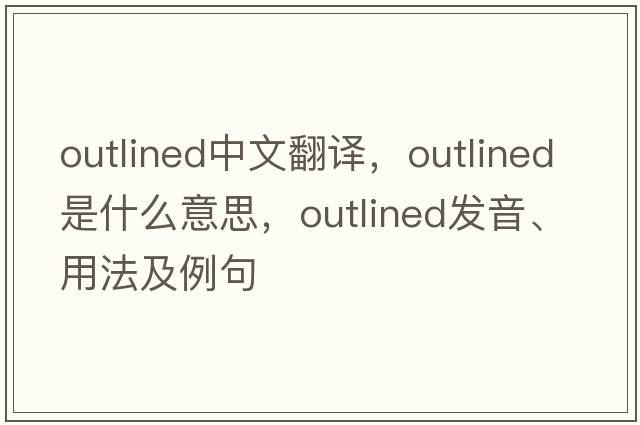 outlined中文翻譯，outlined是什么意思，outlined發(fā)音、用法及例句