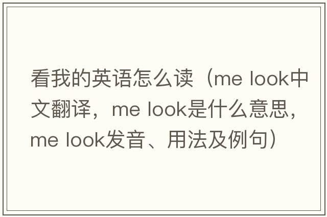 看我的英語(yǔ)怎么讀（me look中文翻譯，me look是什么意思，me look發(fā)音、用法及例句）