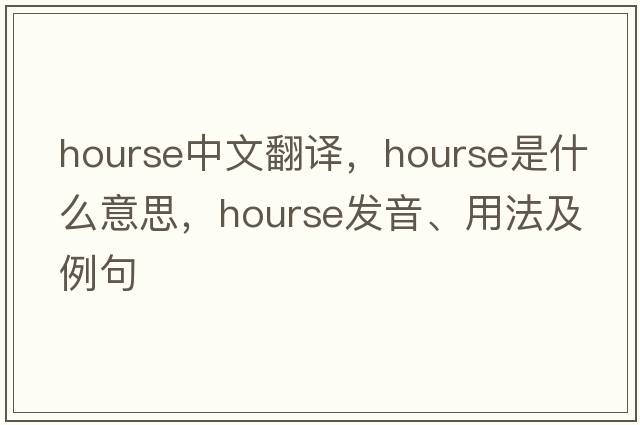 hourse中文翻譯，hourse是什么意思，hourse發(fā)音、用法及例句