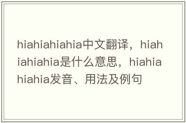 hiahiahiahia中文翻譯，hiahiahiahia是什么意思，hiahiahiahia發(fā)音、用法及例句