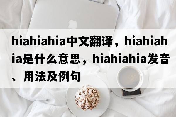 hiahiahia中文翻譯，hiahiahia是什么意思，hiahiahia發(fā)音、用法及例句