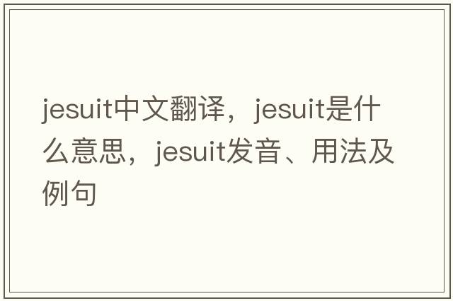 jesuit中文翻譯，jesuit是什么意思，jesuit發(fā)音、用法及例句