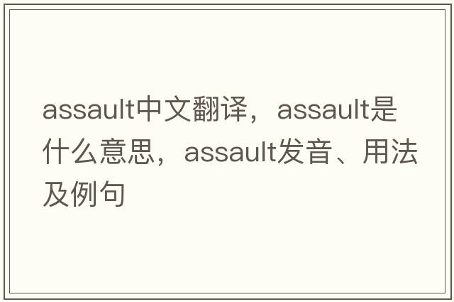 assault中文翻譯，assault是什么意思，assault發(fā)音、用法及例句