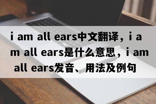 i am all ears中文翻譯，i am all ears是什么意思，i am all ears發(fā)音、用法及例句
