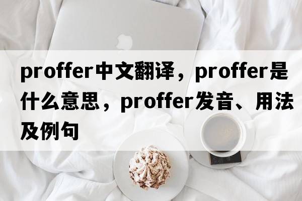 proffer中文翻譯，proffer是什么意思，proffer發(fā)音、用法及例句