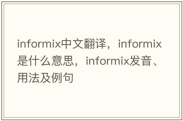 informix中文翻譯，informix是什么意思，informix發(fā)音、用法及例句