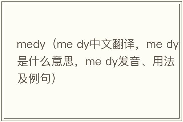 medy（me dy中文翻譯，me dy是什么意思，me dy發(fā)音、用法及例句）