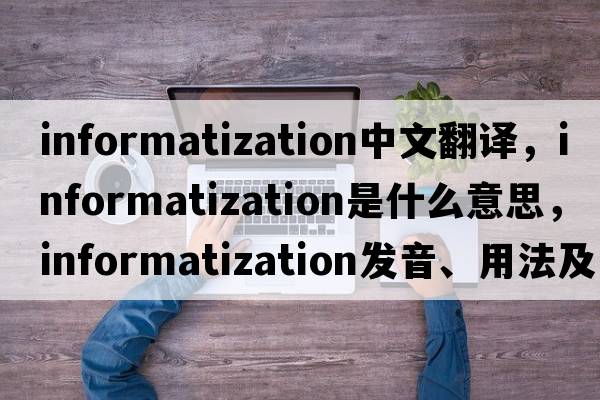 informatization中文翻譯，informatization是什么意思，informatization發(fā)音、用法及例句
