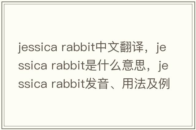 jessica rabbit中文翻譯，jessica rabbit是什么意思，jessica rabbit發(fā)音、用法及例句