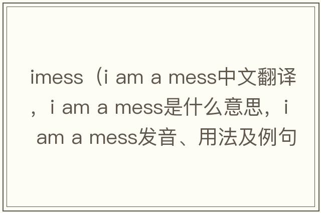 imess（i am a mess中文翻譯，i am a mess是什么意思，i am a mess發(fā)音、用法及例句）