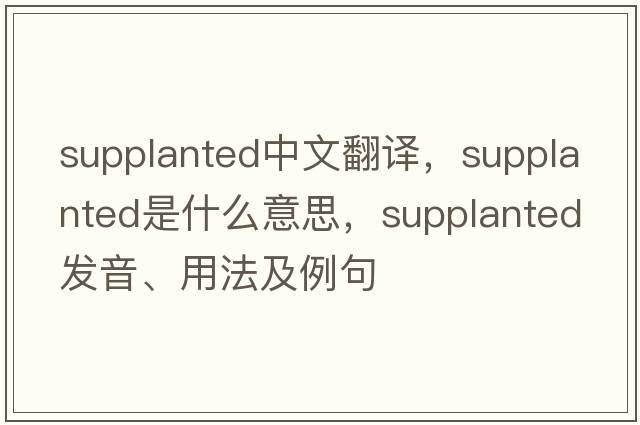 supplanted中文翻譯，supplanted是什么意思，supplanted發(fā)音、用法及例句