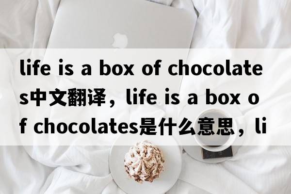 life is a box of chocolates中文翻譯，life is a box of chocolates是什么意思，life is a box of chocolates發(fā)音、用法及例句