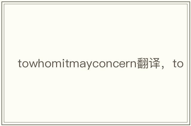 towhomitmayconcern翻譯，to