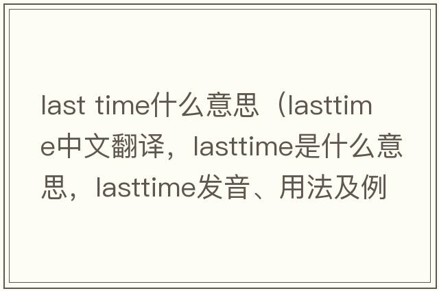 last time什么意思（lasttime中文翻譯，lasttime是什么意思，lasttime發(fā)音、用法及例句）