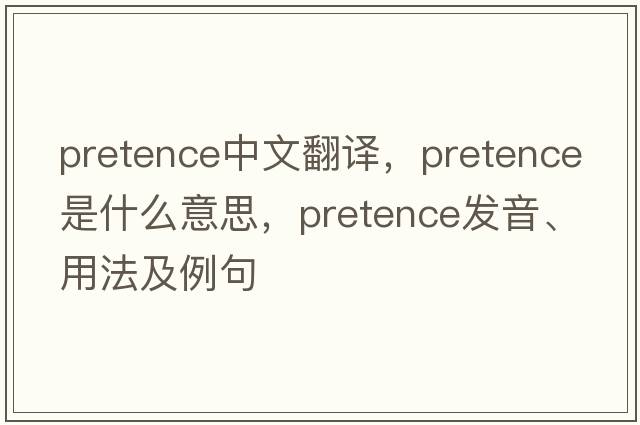 pretence中文翻譯，pretence是什么意思，pretence發(fā)音、用法及例句