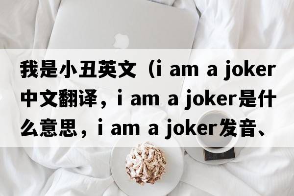 我是小丑英文（i am a joker中文翻譯，i am a joker是什么意思，i am a joker發(fā)音、用法及例句）