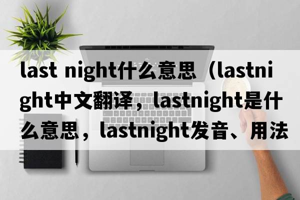 last night什么意思（lastnight中文翻譯，lastnight是什么意思，lastnight發(fā)音、用法及例句）