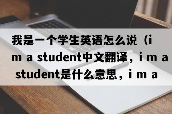 我是一個(gè)學(xué)生英語(yǔ)怎么說(shuō)（i m a student中文翻譯，i m a student是什么意思，i m a student發(fā)音、用法及例句）