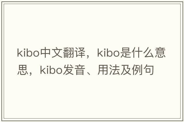 kibo中文翻譯，kibo是什么意思，kibo發(fā)音、用法及例句