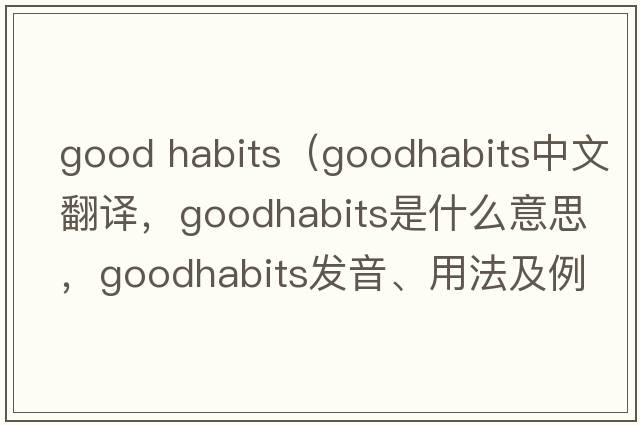 good habits（goodhabits中文翻譯，goodhabits是什么意思，goodhabits發(fā)音、用法及例句）