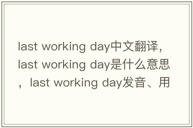 last working day中文翻譯，last working day是什么意思，last working day發(fā)音、用法及例句
