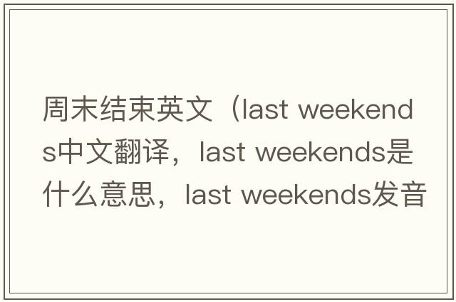 周末結束英文（last weekends中文翻譯，last weekends是什么意思，last weekends發(fā)音、用法及例句）