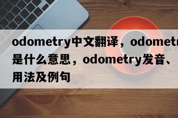 odometry中文翻譯，odometry是什么意思，odometry發(fā)音、用法及例句
