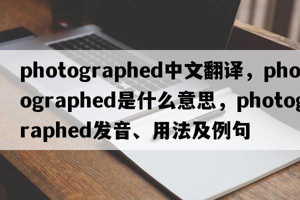 photographed中文翻譯，photographed是什么意思，photographed發(fā)音、用法及例句