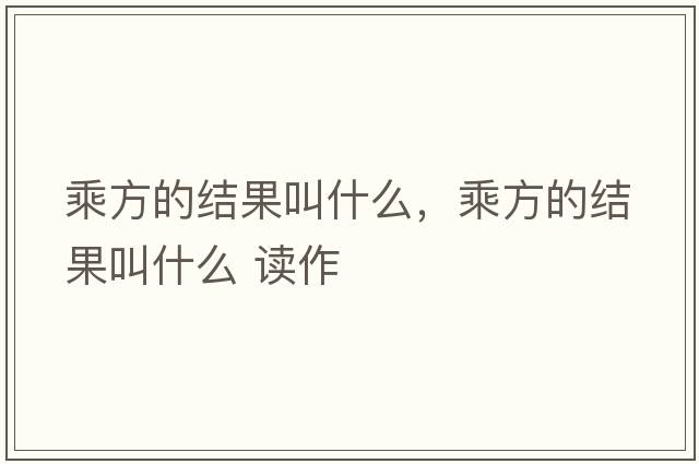 乘方的結果叫什么，乘方的結果叫什么 讀作