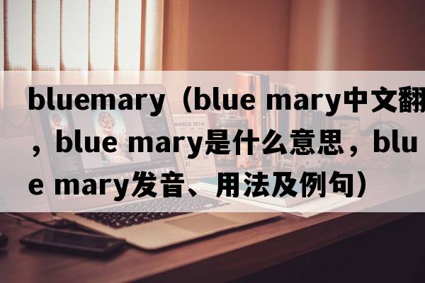 bluemary（blue mary中文翻譯，blue mary是什么意思，blue mary發(fā)音、用法及例句）