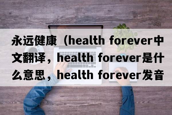 永遠健康（health forever中文翻譯，health forever是什么意思，health forever發(fā)音、用法及例句）