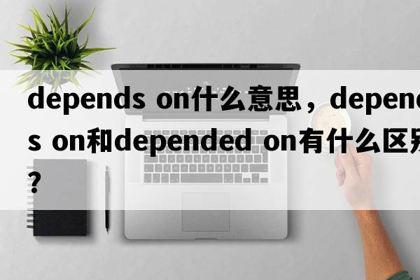 depends on什么意思，depends on和depended on有什么區別？