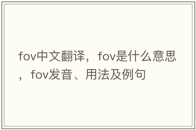 fov中文翻譯，fov是什么意思，fov發(fā)音、用法及例句