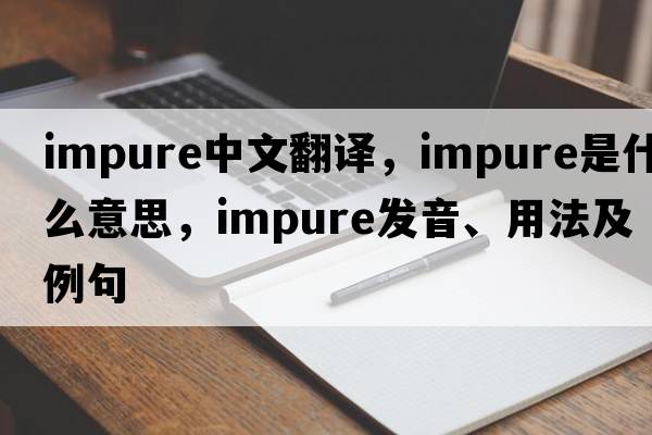 impure中文翻譯，impure是什么意思，impure發(fā)音、用法及例句